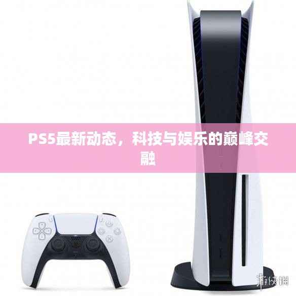 PS5最新动态,科技与娱乐的巅峰交融