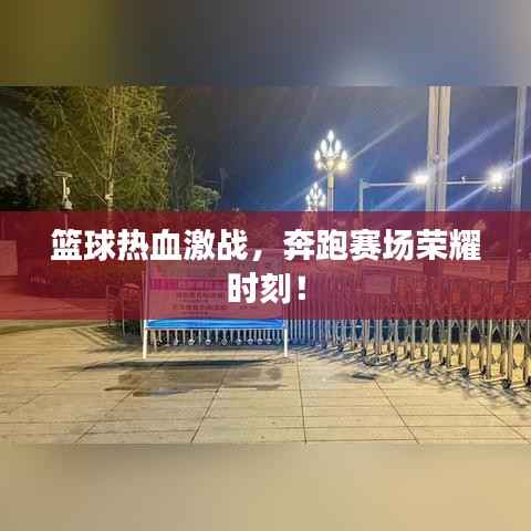 篮球热血激战,奔跑赛场荣耀时刻!