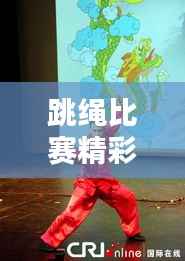 跳绳比赛精彩纷呈,花式炫技,目不暇接!